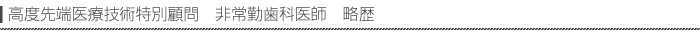 高度先端医療技術特別顧問 非常勤歯科医師 略歴
